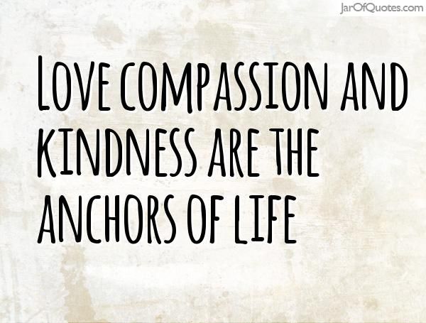 Love-compassion-and-kindness-are-the-anchors-of-life.jpg